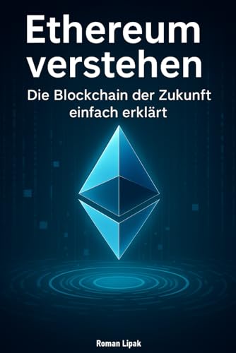 Ethereum verstehen: Die Blockchain der Zukunft einfach erklärt – Technik, Chancen und Anwendungen verständlich für Einsteiger von Lipak, Roman