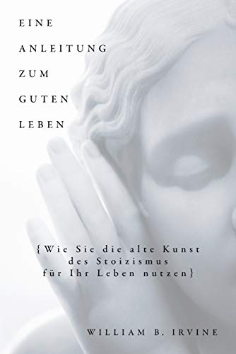 Cover von Eine Anleitung zum guten Leben: Wie Sie die alte Kunst des Stoizismus für Ihr Leben nutzen von William B. Irvine