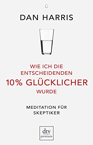 Wie ich die entscheidenden 10% glücklicher wurde von Dan Harris
