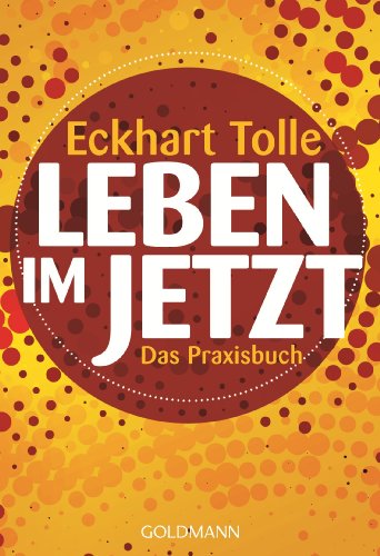 Leben im Jetzt: Das Praxisbuch von Eckhart Tolle
