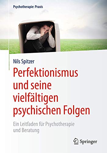 Perfektionismus und seine vielfältigen psychischen Folgen: Ein Leitfaden für Psychotherapie und Beratung (Psychotherapie: Praxis) : Spitzer, Nils von Nils Spitzer