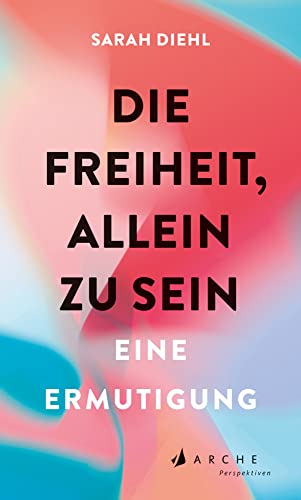 Die Freiheit, allein zu sein: Eine Ermutigung : Diehl, Sarah von Sarah Diehl