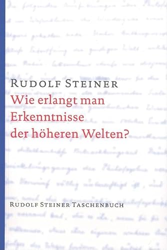 Wie erlangt man Erkenntnisse der höheren Welten? von Rudolf Steiner