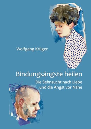 Bindungsängste heilen: Die Sehnsucht nach Liebe und die Angst vor Nähe : Krüger, Wolfgang von Wolfgang Krüger