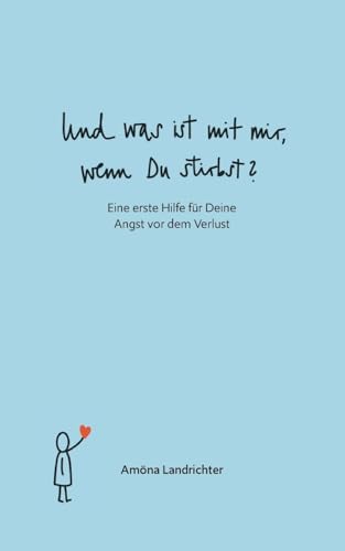 Und was ist mit mir, wenn Du stirbst?: Eine erste Hilfe für Deine Angst vor dem Verlust : Landrichter, Amöna von Amöna Landrichter