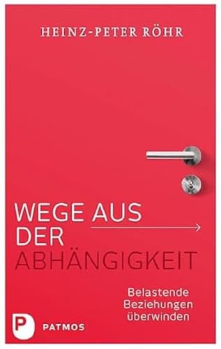 Wege aus der Abhängigkeit: Belastende Beziehungen überwinden : Röhr, Heinz-Peter von Heinz-Peter Röhr
