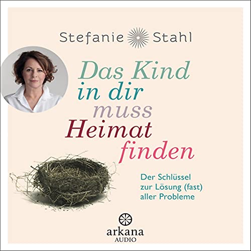 Das Kind in dir muss Heimat finden: Der Schlüssel zur Lösung (fast) aller Probleme von Stefanie Stahl