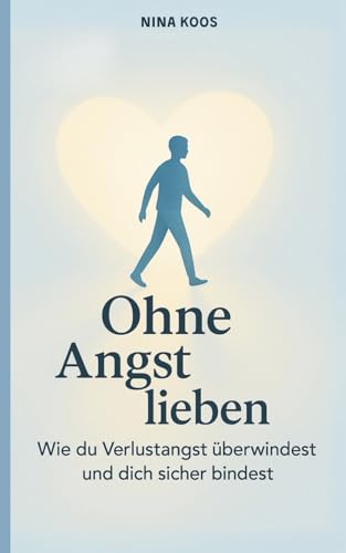 Ohne Angst lieben: Wie du Verlustangst überwindest und dich sicher bindest : Koos, Nina von Nina Koos